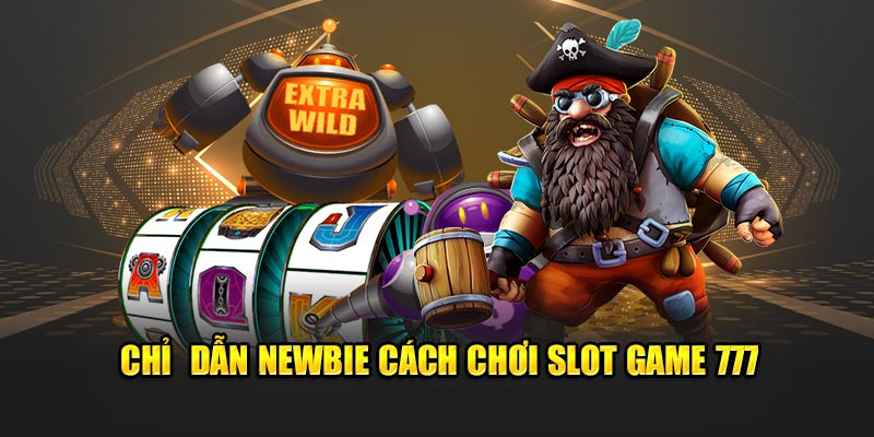 Slot Game 777 - Trải Nghiệm Chiến Thắng Ngay Trong Tầm Tay Chỉ dẫn newbie cách chơi Slot Game 777
