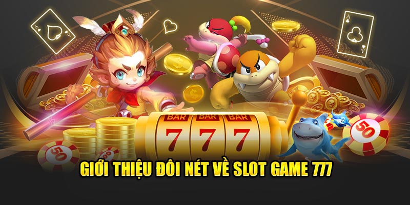 Slot Game 777 - Trải Nghiệm Chiến Thắng Ngay Trong Tầm Tay Giới thiệu đôi nét về Slot Game 777