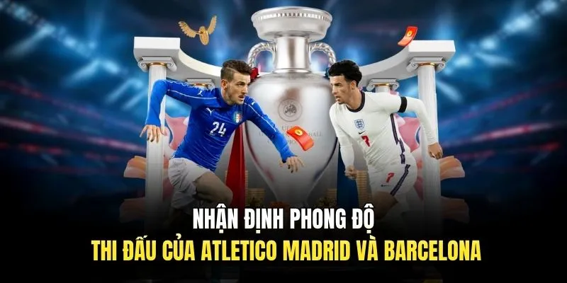 Nhận Định Atletico Madrid Vs Barcelona 09/04 | Soi Kèo C1 Nhận định phong độ thi đấu của Atletico Madrid và Barcelona